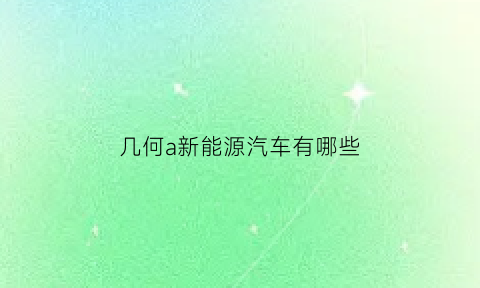 几何a新能源汽车有哪些(几何c新能源车官网)