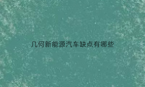 几何新能源汽车缺点有哪些(几何a新能源suv)