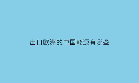 出口欧洲的中国能源有哪些