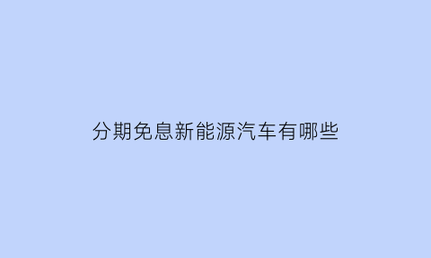 分期免息新能源汽车有哪些