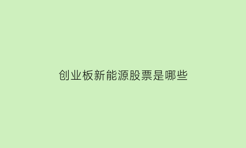 创业板新能源股票是哪些