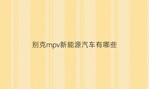 别克mpv新能源汽车有哪些