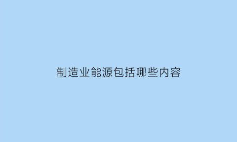 制造业能源包括哪些内容