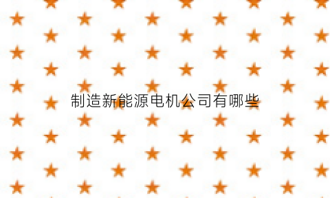 制造新能源电机公司有哪些