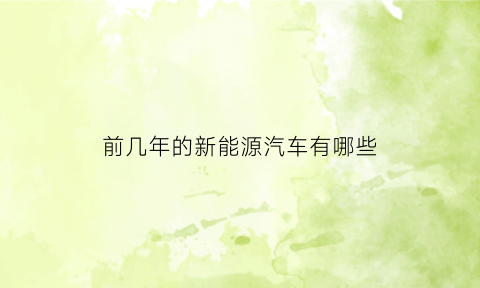前几年的新能源汽车有哪些