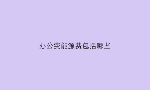 办公费能源费包括哪些