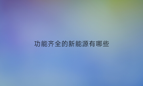 功能齐全的新能源有哪些