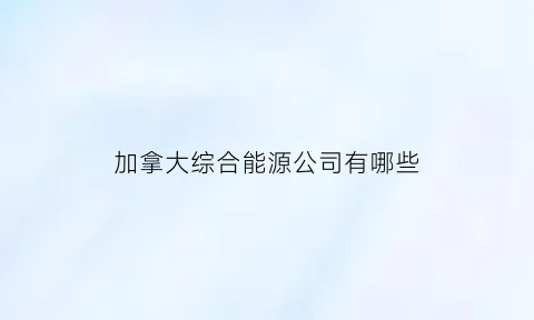 加拿大综合能源公司有哪些