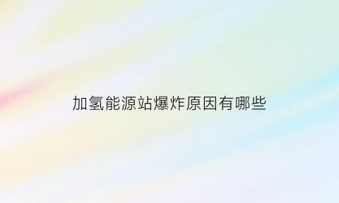 加氢能源站爆炸原因有哪些