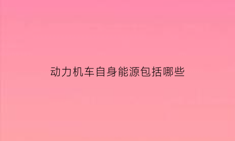 动力机车自身能源包括哪些