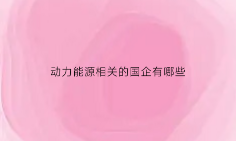 动力能源相关的国企有哪些