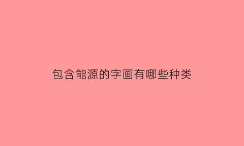 包含能源的字画有哪些种类(能源有关的名字)