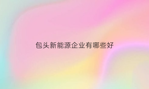 包头新能源企业有哪些好