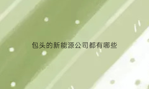 包头的新能源公司都有哪些