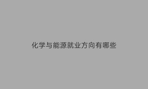 化学与能源就业方向有哪些