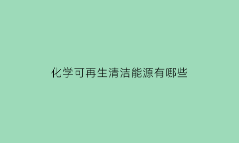 化学可再生清洁能源有哪些