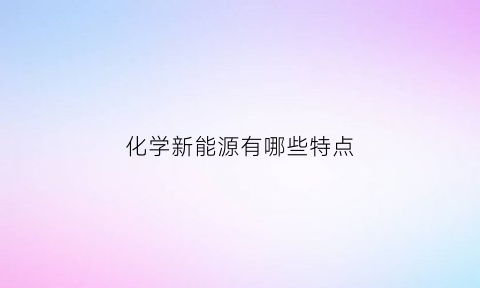 化学新能源有哪些特点