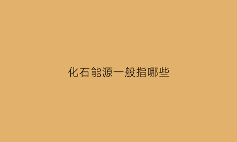 化石能源一般指哪些