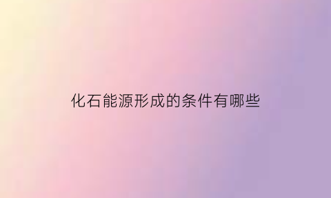 化石能源形成的条件有哪些