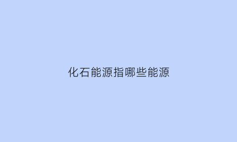 化石能源指哪些能源