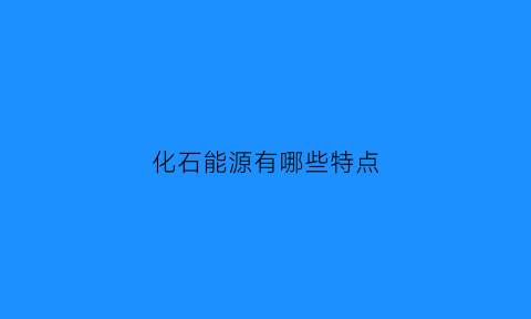 化石能源有哪些特点