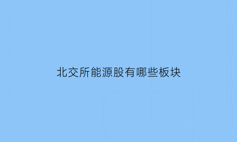 北交所能源股有哪些板块