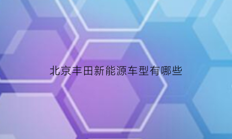 北京丰田新能源车型有哪些