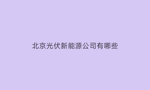 北京光伏新能源公司有哪些