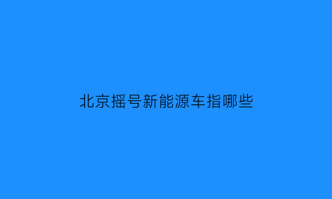 北京摇号新能源车指哪些