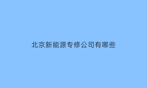 北京新能源专修公司有哪些