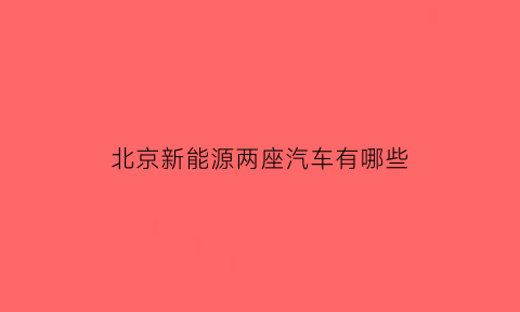 北京新能源两座汽车有哪些(北汽新能源双人座)