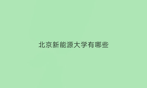 北京新能源大学有哪些