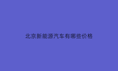 北京新能源汽车有哪些价格