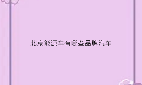 北京能源车有哪些品牌汽车(2021北京能源车)