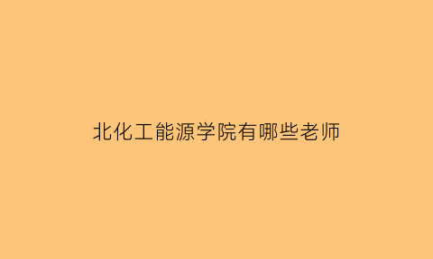 北化工能源学院有哪些老师