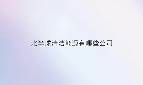 北半球清洁能源有哪些公司(北半球气候模式示意图)