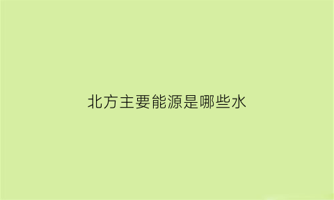 北方主要能源是哪些水