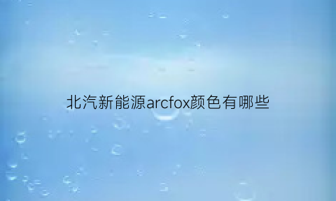 北汽新能源arcfox颜色有哪些