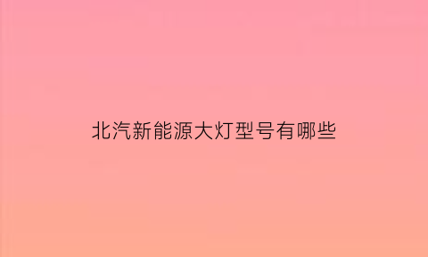 北汽新能源大灯型号有哪些