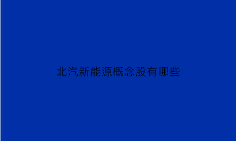 北汽新能源概念股有哪些(北汽新能源何去何从)