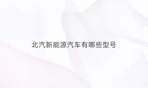 北汽新能源汽车有哪些型号