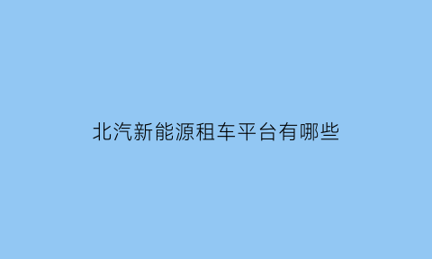 北汽新能源租车平台有哪些