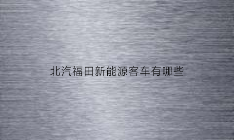 北汽福田新能源客车有哪些