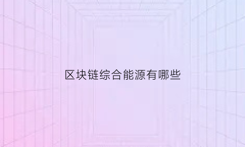 区块链综合能源有哪些