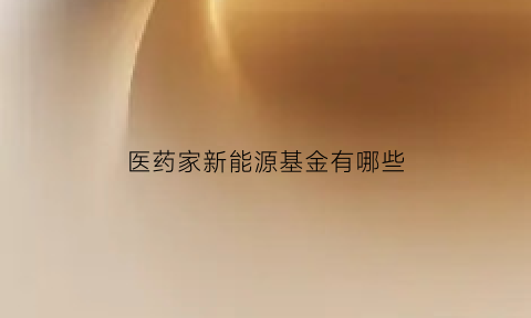 医药家新能源基金有哪些