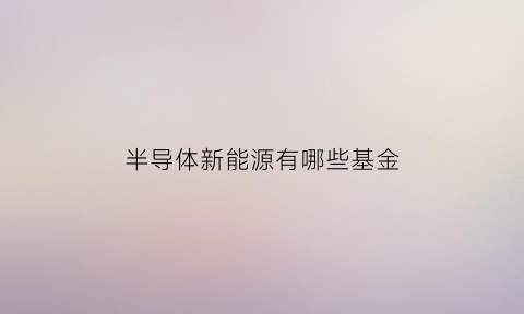 半导体新能源有哪些基金