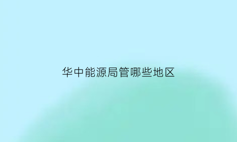 华中能源局管哪些地区