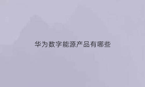 华为数字能源产品有哪些