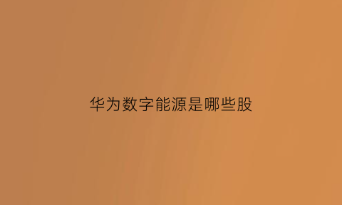 华为数字能源是哪些股(华为数字能源上市吗)