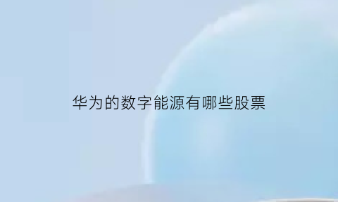 华为的数字能源有哪些股票(华为30亿成立数字能源公司利好哪些股票)